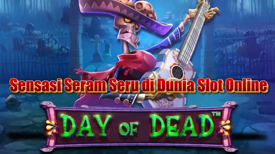 Day of Dead Slot: Sensasi Seram Seru di Dunia Slot Online